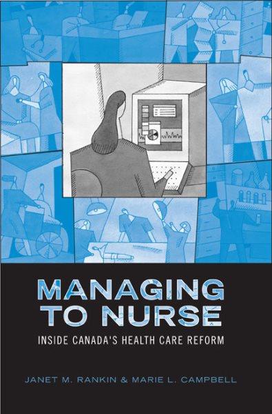 Managing to nurse : inside Canada's health care reform / Janet M. Rankin and Marie L. Campbell.