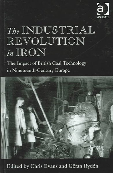 The industrial revolution in iron : the impact of British coal technology in nineteenth-century Europe / edited by Chris Evans and Göran Rydén.