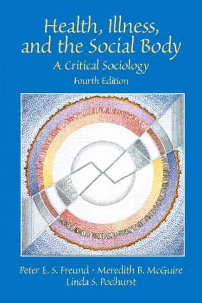 Health, illness, and the social body : a critical sociology / Peter E.S. Freund, Meredith B. McGuire, Linda S. Podhurst.