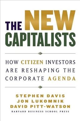 The new capitalists : how citizen investors are reshaping the corporate agenda / Stephen Davis, Jon Lukomnik, David Pitt-Watson.