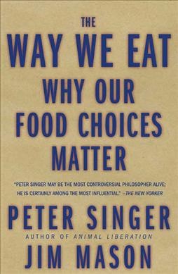 The way we eat : why our food choices matter / Peter Singer, Jim Mason.