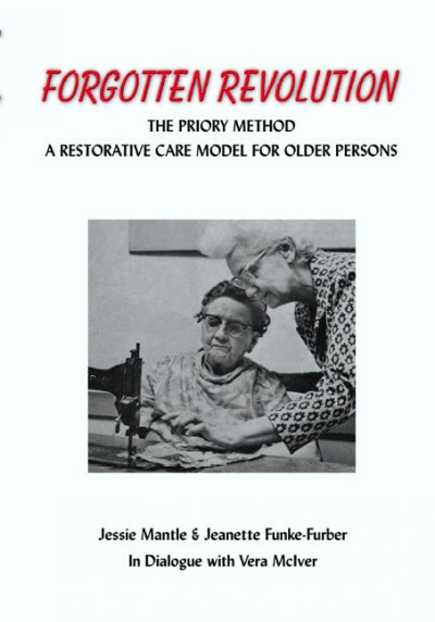The forgotten revolution : the Priory Method : a restorative care model for older persons / Jessie Mantle & Jeanette Funke-Furber ; in dialogue with Vera McIver.