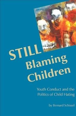 Still blaming children : youth conduct and the politics of child hating / by Bernard Schissel.