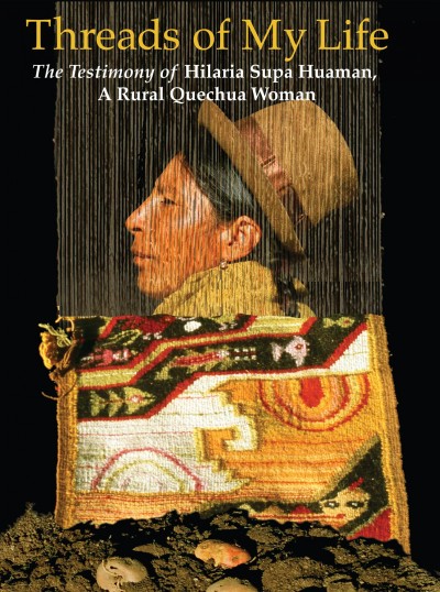 Threads of my life : the story of Hilaria Supa Huamán, a rural Quechua woman / Hilaria Supa Huamán ; translated from its original Spanish by Mauricio Carlos Quintana.