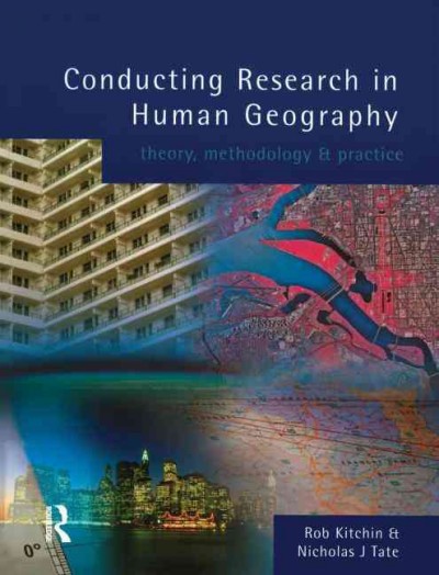Conducting research into human geography : theory, methodology and practice / Rob Kitchin and Nicholas J. Tate.