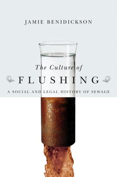 The culture of flushing : a social and legal history of sewage / Jamie Benidickson ; foreword by Graeme Wynn.