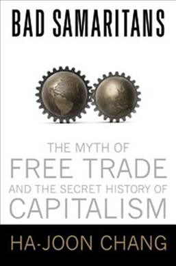 Bad samaritans : the myth of free trade and the secret history of capitalism / Ha-Joon Chang.