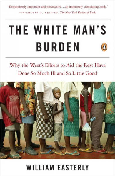 The white man's burden : why the West's efforts to aid the rest have done so much ill and so little good / William Easterly.