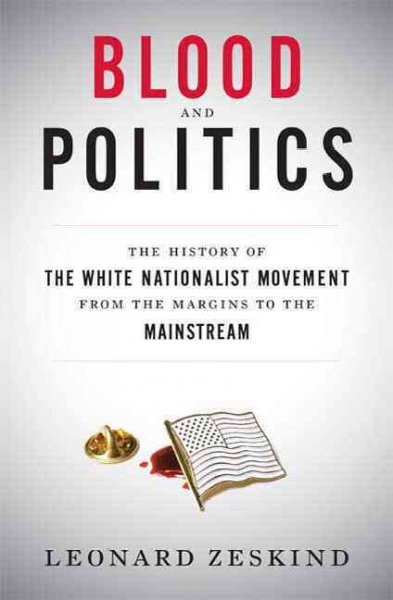 Blood and politics : the history of the white nationalist movement from the margins to the mainstream / Leonard Zeskind.