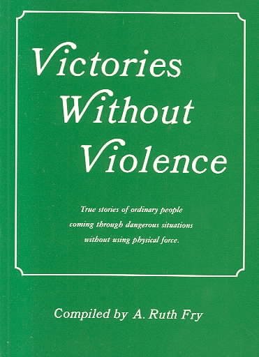 Victories without violence : true stories of ordinary people coming through dangerous situations without using physical force / compiled by A. Ruth Fry.