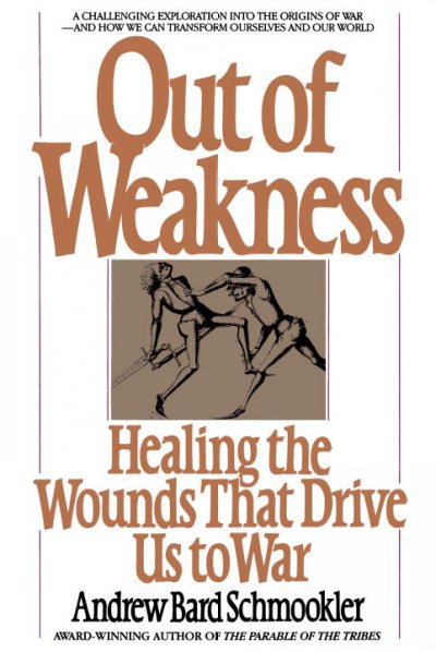 Out of weakness : healing the wounds that drive us to war / Andrew Bard Schmookler.