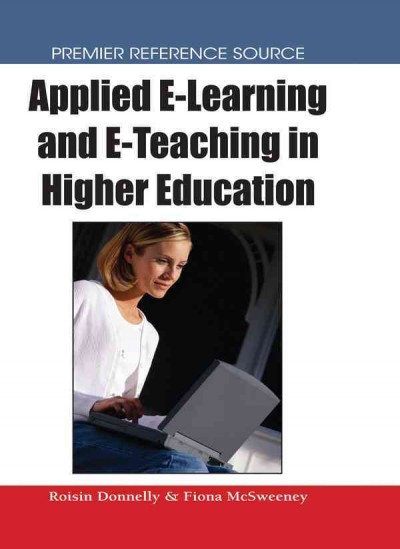 Applied e-learning and e-teaching in higher education / [edited by] Roisin Donnelly, Fiona McSweeney.