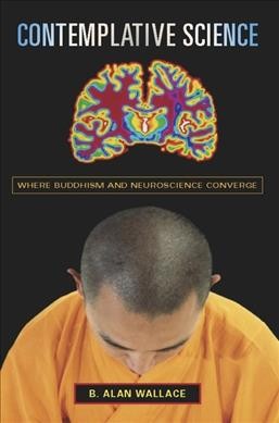 Contemplative science : where Buddhism and neuroscience converge / B. Alan Wallace.