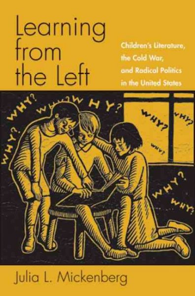 Learning from the left : children's literature, the Cold War, and radical politics in the United States / Julia L. Mickenberg.