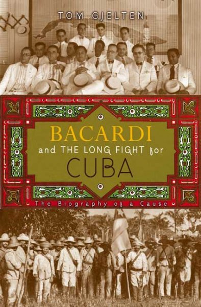 Bacardi and the long fight for Cuba : the biography of a cause / Tom Gjelten.