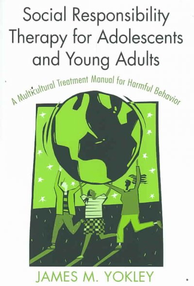 Social responsibility therapy for adolescents and young adults : a multicultural treatment manual for harmful behavior / James M. Yokley.