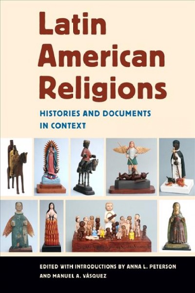 Latin American religions : histories and documents in context / edited with introductions by Anna L. Peterson and Manuel A. Vásquez.
