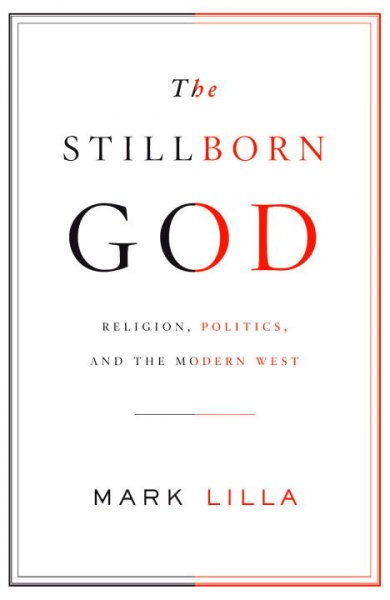 The stillborn God : religion, politics, and the modern West / Mark Lilla.