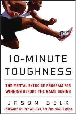 10-minute toughness : the mental-training program for winning before the game begins / Jason Selk ; foreword by Jeff Wilkins.