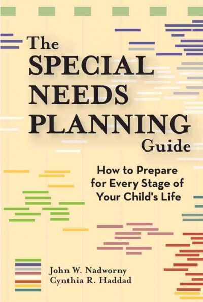 The special needs planning guide : how to prepare for every stage of your child's life / by John W. Nadworny and Cynthia R. Haddad
