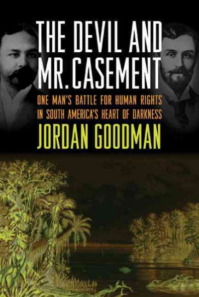 The devil and Mr. Casement : one man's battle for human rights in South America's heart of darkness / Jordan Goodman