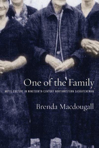 One of the family : Metis culture in nineteenth-century northwestern Saskatchewan / Brenda Macdougall.