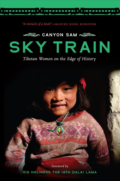 Sky train : Tibetan women on the edge of history / Canyon Sam ; foreword by His Holiness the 14th Dalai Lama.