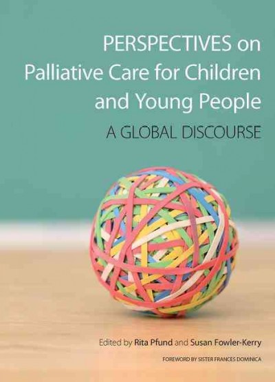 Perspectives on palliative care for children and young people : a global discourse / edited by Rita Pfund and Susan Fowler-Kerry ; foreword by Sister Frances Dominica.