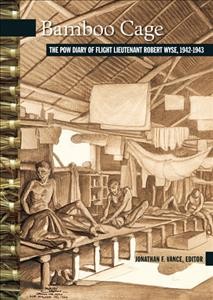 Bamboo cage : the P.O.W. diary of Flight Lieutenant Robert Wyse, 1942-1943 / edited by Jonathan F. Vance.