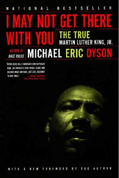I may not get there with you : the true Martin Luther King, Jr. / Michael Eric Dyson ; [with a new foreword by the author]