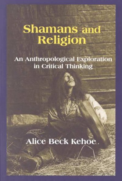 Shamans and religion : an anthropological exploration in critical thinking / Alice Beck Kehoe.