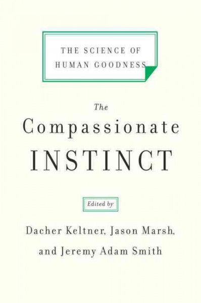 The compassionate instinct : the science of human goodness / edited by Dacher Keltner, Jason Marsh, and Jeremy Adam Smith.