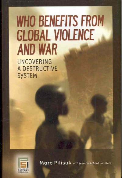 Who benefits from global violence and war : uncovering a destructive system / Marc Pilisuk ; with Jennifer Achord Rountree.