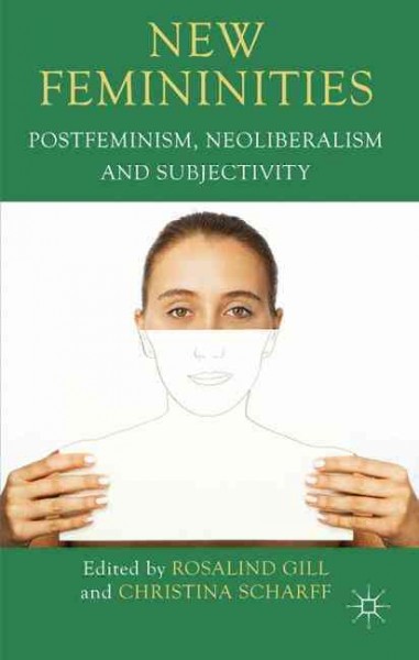 New femininities : postfeminism, neoliberalism, and subjectivity / edited by Rosalind Gill, Christina Scharff.