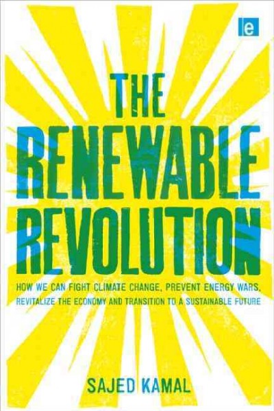The renewable revolution : how we can fight climate change, prevent energy wars, revitalize the economy, and transition to a sustainable future / Sajed Kamal.