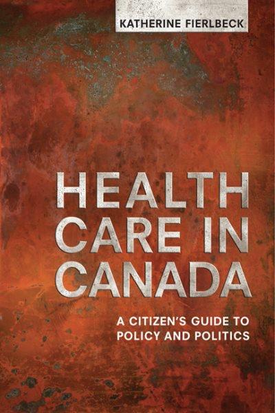 Health care in Canada : a citizen's guide to policy and politics / Katherine Fierlbeck.