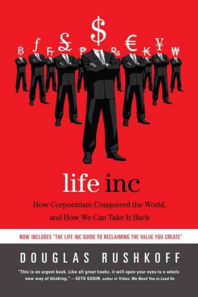 Life inc : how corporatism conquered the world, and how we can take it back / Douglas Rushkoff.