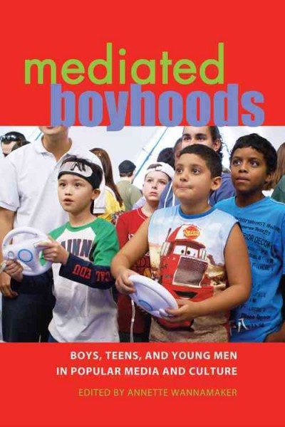 Mediated boyhoods : boys, teens, and young men in popular media and culture / edited by Annette Wannamaker.
