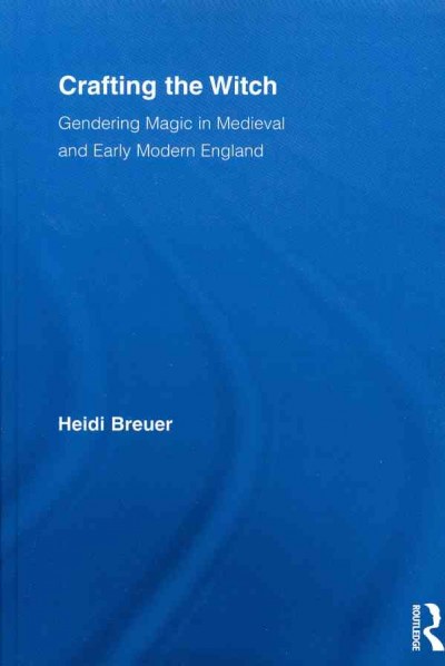 Crafting the witch : gendering magic in medieval and early modern England / Heidi Breuer.