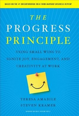 The progress principle : using small wins to ignite joy, engagement, and creativity at work / Teresa Amabile, Steven Kramer.