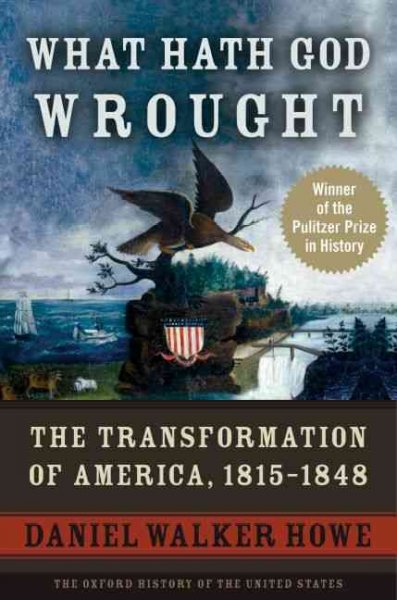 What hath God wrought : the transformation of America, 1815-1848 / Daniel Walker Howe.