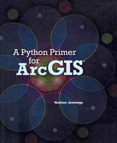 A Python Primer for ArcGIS® / Nathan Jennings.