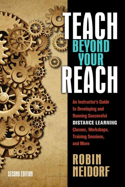 Teach beyond your reach : an instructor's guide to developing and running successful distance learning classes, workshops, training sessions, and more / Robin Neidorf.