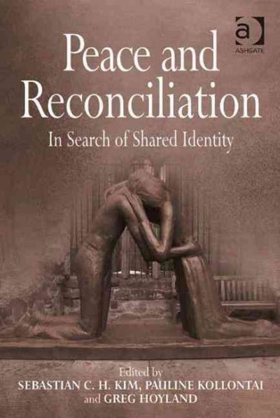 Peace and reconciliation : in search of shared identity / edited by Sebastian C.H. Kim, Pauline Kollontai and Greg Hoyland.