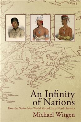 An infinity of nations : how the native New World shaped early North America / Michael Witgen.