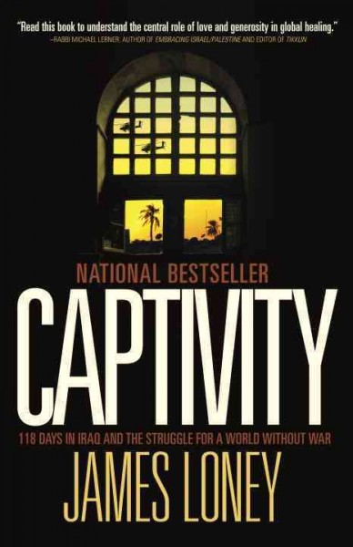 Captivity : 118 days in Iraq and the struggle for a world without war / James Loney.