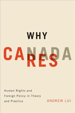 Why Canada cares : human rights and foreign policy in theory and practice / Andrew Lui.