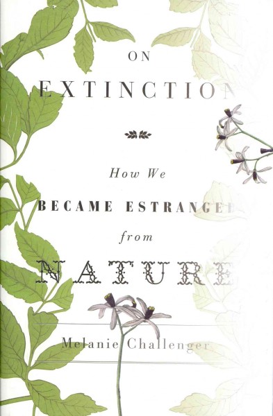 On extinction : how we became estranged from nature / Melanie Challenger.