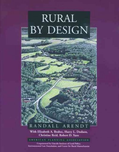 Rural by design : maintaining small town character / by Randall Arendt ; contributing authors, Elizabeth A. Brabec ... [et al.] ; cosponsored by Lincoln Land Institute of Land Policy, Environmental Law Foundation, Center for Rural Massachusetts.