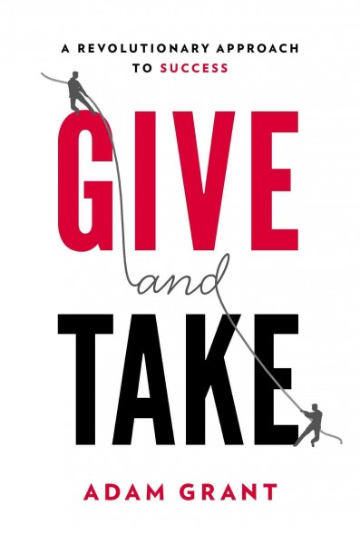 Give and take : the hidden social dynamics of success / Adam M. Grant.